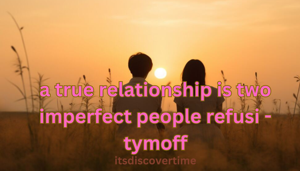 a true relationship is two imperfect people refusi - tymoff